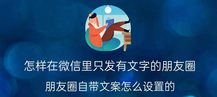 怎样在微信里只发有文字的朋友圈 朋友圈自带文案怎么设置的？